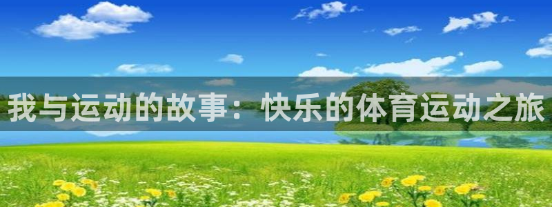 k1体育下载地址：我与运动的故事：快乐的体育运动之旅