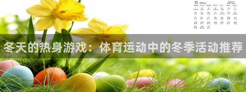 k1体育娱乐：冬天的热身游戏：体育运动中的冬季活动推荐