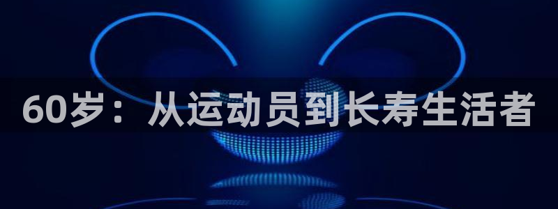k1体育网址是多少：60岁：从运动员到长寿生活者