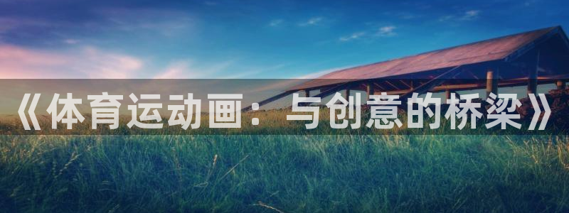 k1体育网站登录官网：《体育运动画：与创意的桥梁》