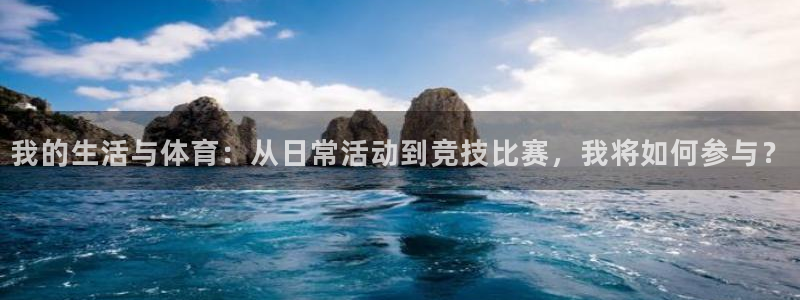 k1体育棋牌：我的生活与体育：从日常活动到竞技比赛，我将如何参与？