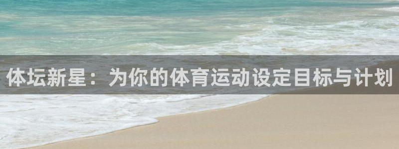 k1体育十年品牌官网：体坛新星：为你的体育运动设定目标与计划