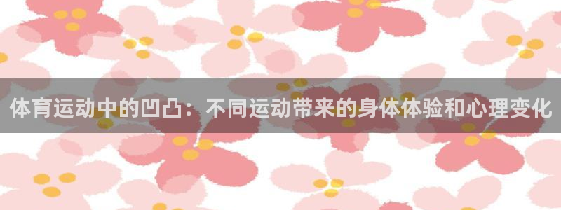 k1体育链接多少：体育运动中的凹凸：不同运动带来的身体体验和心理变化